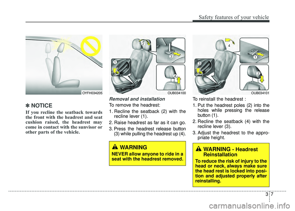 KIA RIO HATCHBACK 2016 Owners Manual 37
Safety features of your vehicle
✽
✽ 
 
NOTICE
If you recline the seatback towards
the front with the headrest and seat
cushion raised, the headrest may
come in contact with the sunvisor or
othe