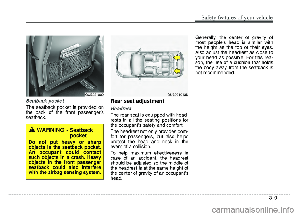 KIA RIO HATCHBACK 2016  Owners Manual 39
Safety features of your vehicle
Seatback pocket
The seatback pocket is provided on
the back of the front passenger’s
seatback.
Rear seat adjustment
Headrest
The rear seat is equipped with head-
r