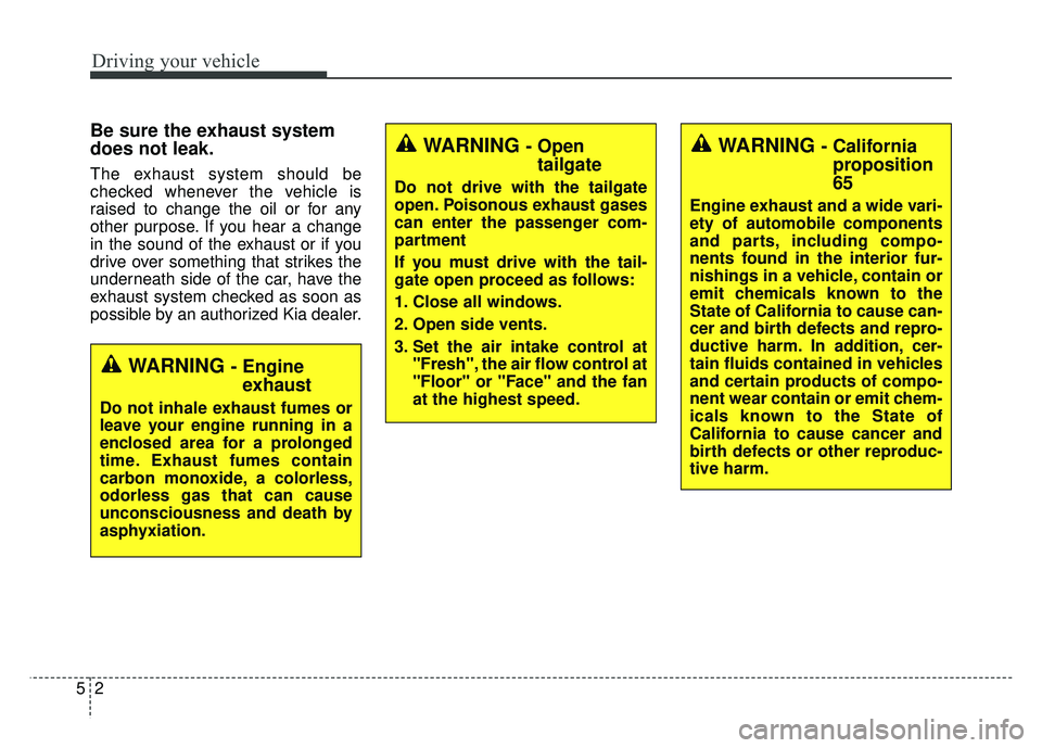 KIA RIO HATCHBACK 2016  Owners Manual Driving your vehicle
25
Be sure the exhaust system
does not leak.
The exhaust system should be
checked whenever the vehicle is
raised to change the oil or for any
other purpose. If you hear a change
i