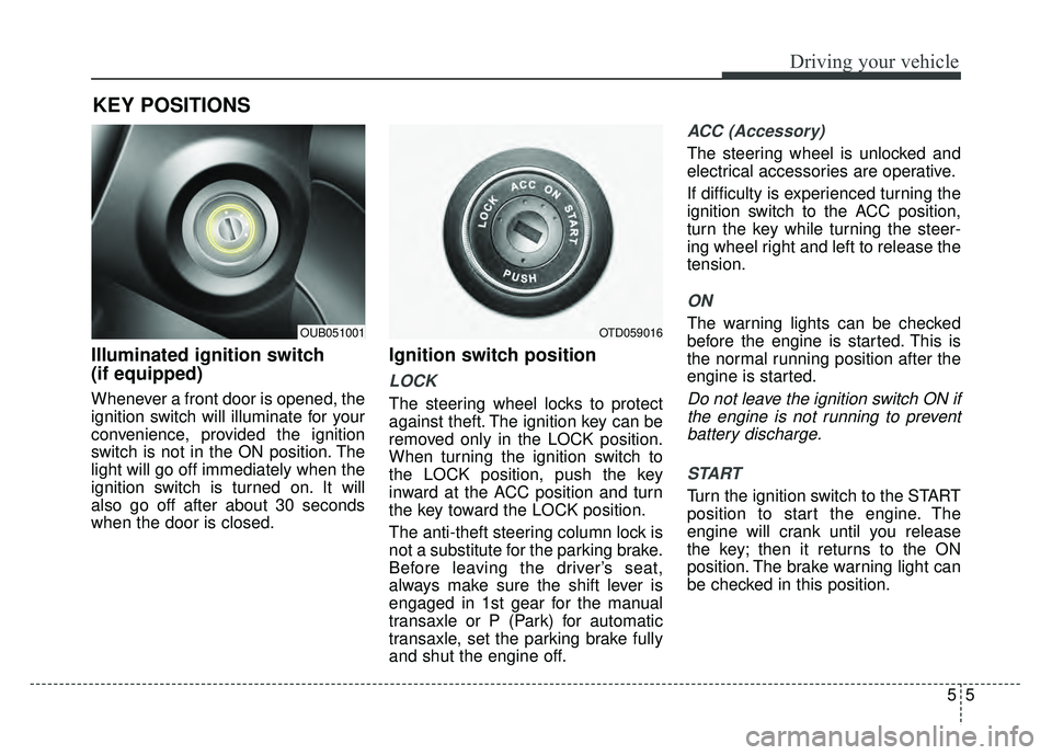 KIA RIO HATCHBACK 2016  Owners Manual 55
Driving your vehicle
Illuminated ignition switch 
(if equipped)
Whenever a front door is opened, the
ignition switch will illuminate for your
convenience, provided the ignition
switch is not in the