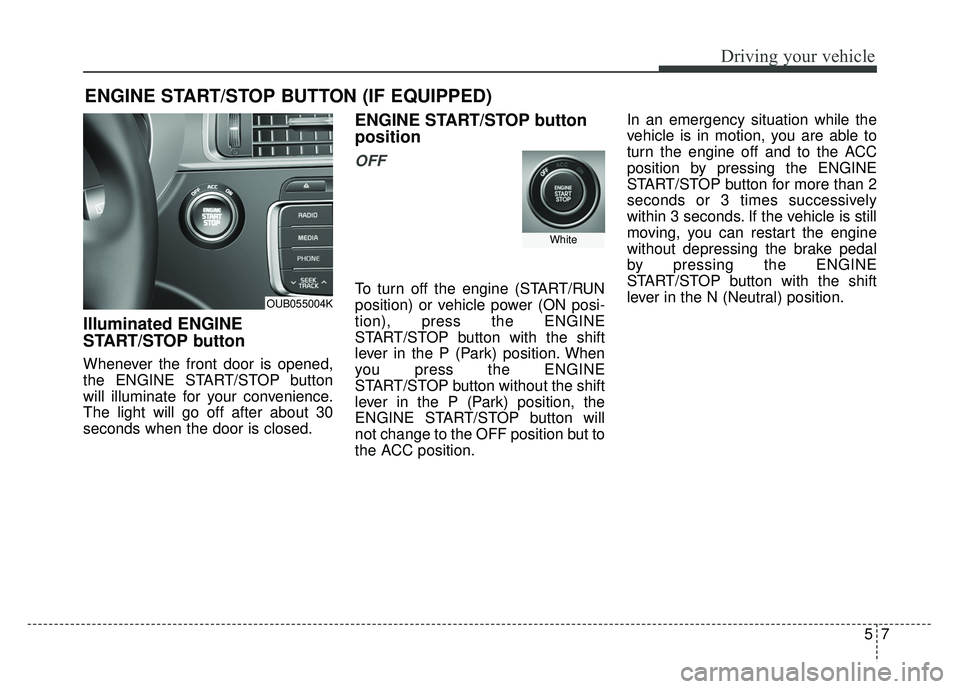 KIA RIO HATCHBACK 2016 Owners Manual 57
Driving your vehicle
Illuminated ENGINE
START/STOP button
Whenever the front door is opened,
the ENGINE START/STOP button
will illuminate for your convenience.
The light will go off after about 30
KIA RIO HATCHBACK 2016 Owners Manual 57
Driving your vehicle
Illuminated ENGINE
START/STOP button
Whenever the front door is opened,
the ENGINE START/STOP button
will illuminate for your convenience.
The light will go off after about 30