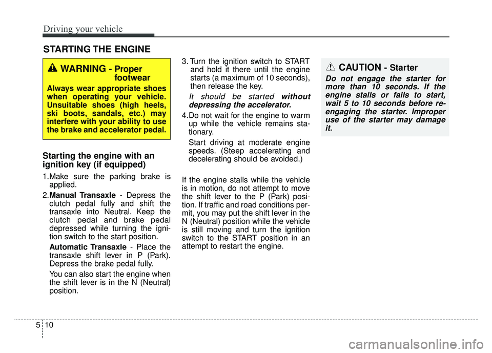 KIA RIO HATCHBACK 2016  Owners Manual Driving your vehicle
10
5
Starting the engine with an
ignition key (if equipped) 
1.Make sure the parking brake is
applied.
2. Manual Transaxle - Depress the
clutch pedal fully and shift the
transaxle