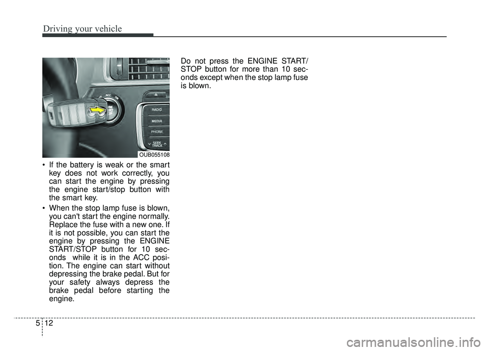 KIA RIO HATCHBACK 2016 Owners Manual Driving your vehicle
12
5
If the battery is weak or the smart
key does not work correctly, you
can start the engine by pressing
the engine start/stop button with
the smart key.
When the stop lamp fu KIA RIO HATCHBACK 2016 Owners Manual Driving your vehicle
12
5
If the battery is weak or the smart
key does not work correctly, you
can start the engine by pressing
the engine start/stop button with
the smart key.
When the stop lamp fu