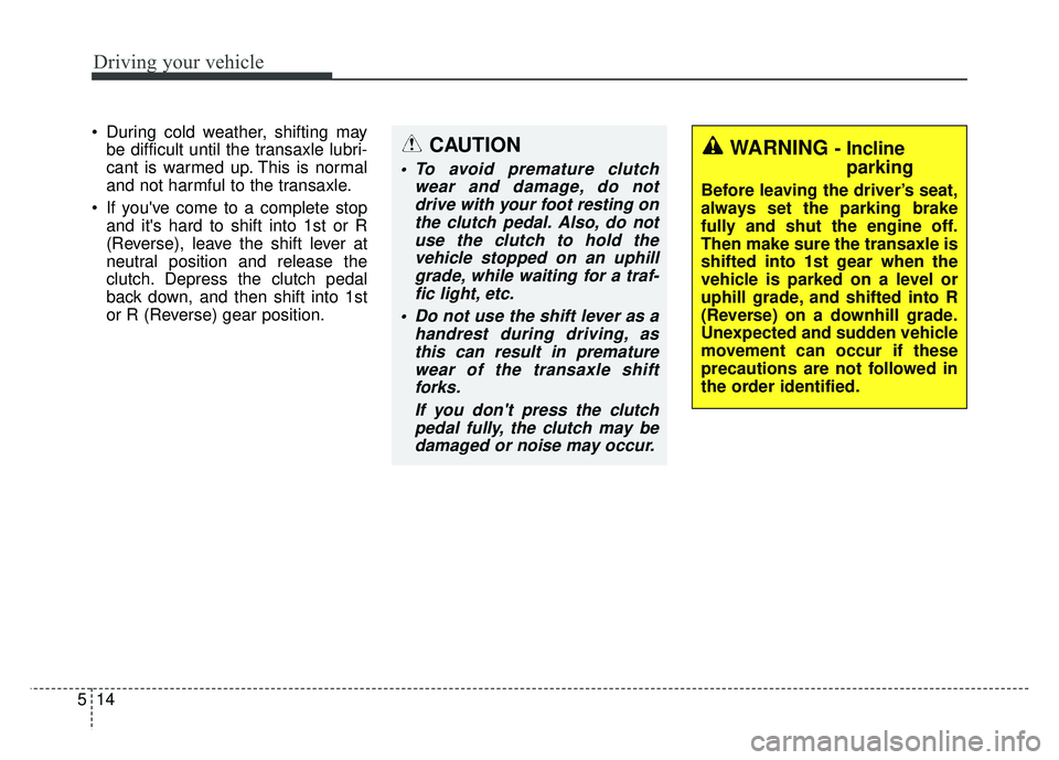 KIA RIO HATCHBACK 2016 Owners Manual Driving your vehicle
14
5
During cold weather, shifting may
be difficult until the transaxle lubri-
cant is warmed up. This is normal
and not harmful to the transaxle.
If youve come to a complete s KIA RIO HATCHBACK 2016 Owners Manual Driving your vehicle
14
5
During cold weather, shifting may
be difficult until the transaxle lubri-
cant is warmed up. This is normal
and not harmful to the transaxle.
If youve come to a complete s