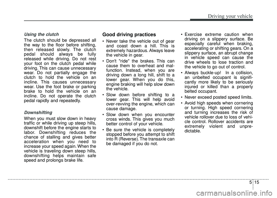 KIA RIO HATCHBACK 2016 Owners Manual 515
Driving your vehicle
Using the clutch
The clutch should be depressed all
the way to the floor before shifting,
then released slowly. The clutch
pedal should always be fully
released while driving. KIA RIO HATCHBACK 2016 Owners Manual 515
Driving your vehicle
Using the clutch
The clutch should be depressed all
the way to the floor before shifting,
then released slowly. The clutch
pedal should always be fully
released while driving.