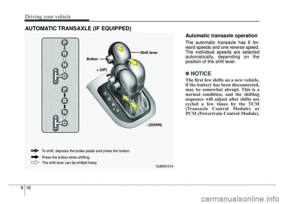 KIA RIO HATCHBACK 2016 Owners Manual Driving your vehicle
16
5
Automatic transaxle operation
The automatic transaxle has 6 for-
ward speeds and one reverse speed.
The individual speeds are selected
automatically, depending on the
positio KIA RIO HATCHBACK 2016 Owners Manual Driving your vehicle
16
5
Automatic transaxle operation
The automatic transaxle has 6 for-
ward speeds and one reverse speed.
The individual speeds are selected
automatically, depending on the
positio