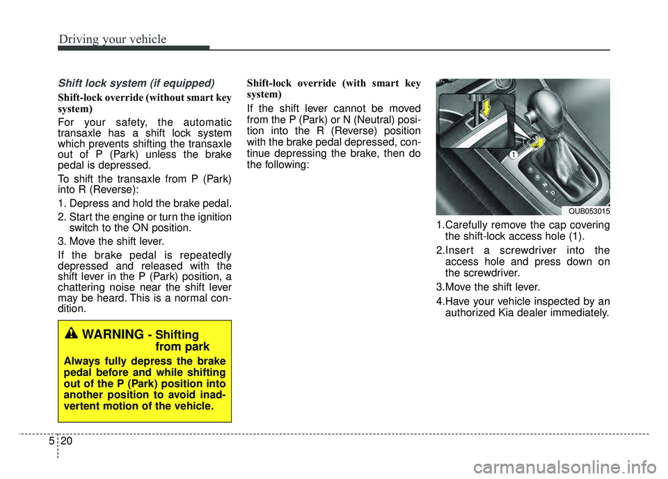 KIA RIO HATCHBACK 2016 Owners Manual Driving your vehicle
20
5
Shift lock system (if equipped)
Shift-lock override (without smart key
system)
For your safety, the automatic
transaxle has a shift lock system
which prevents shifting the tr KIA RIO HATCHBACK 2016 Owners Manual Driving your vehicle
20
5
Shift lock system (if equipped)
Shift-lock override (without smart key
system)
For your safety, the automatic
transaxle has a shift lock system
which prevents shifting the tr
