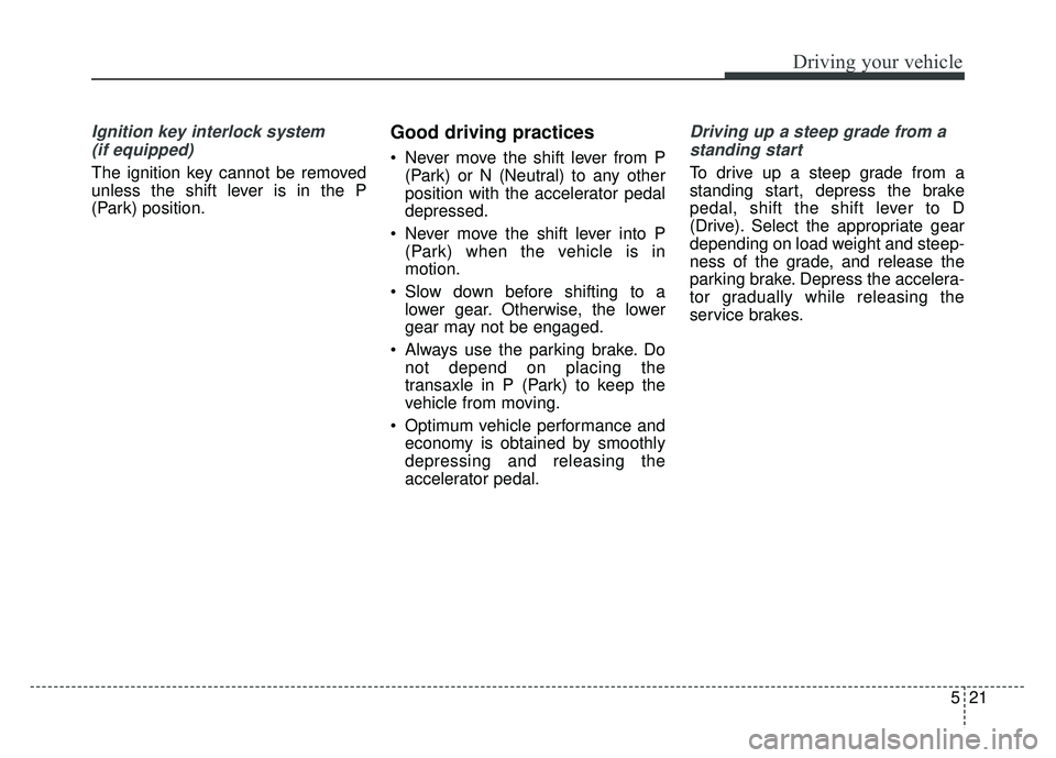 KIA RIO HATCHBACK 2016 Owners Manual 521
Driving your vehicle
Ignition key interlock system (if equipped)
The ignition key cannot be removed
unless the shift lever is in the P
(Park) position.
Good driving practices
Never move the shift KIA RIO HATCHBACK 2016 Owners Manual 521
Driving your vehicle
Ignition key interlock system (if equipped)
The ignition key cannot be removed
unless the shift lever is in the P
(Park) position.
Good driving practices
Never move the shift