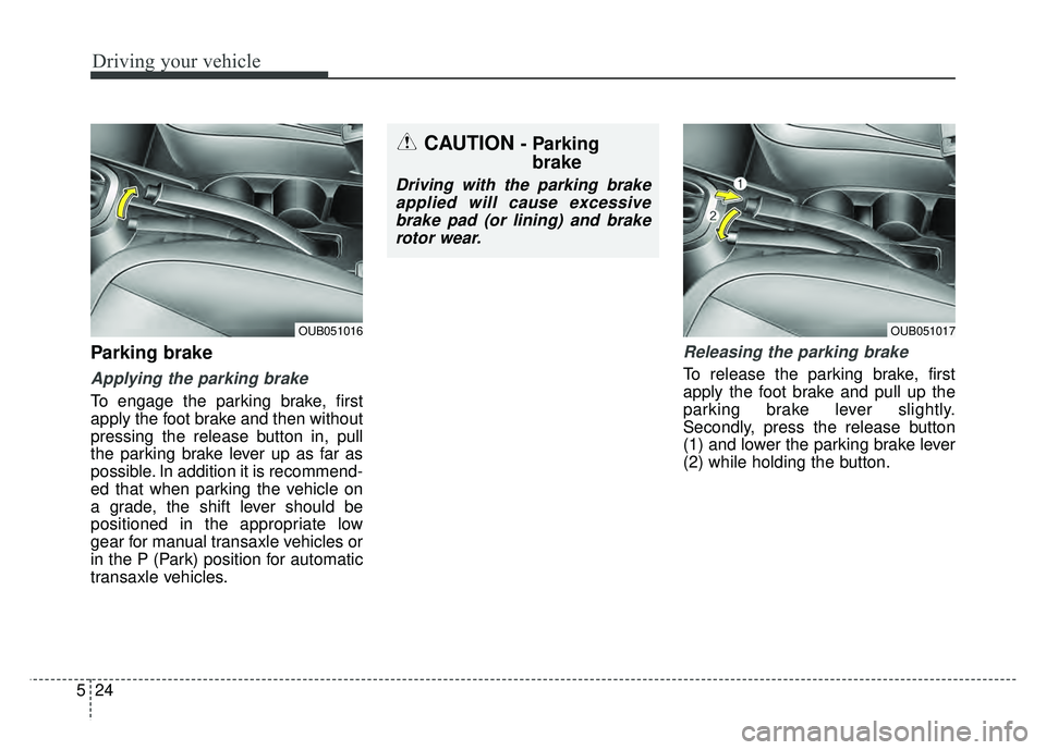 KIA RIO HATCHBACK 2016 Owners Manual Driving your vehicle
24
5
Parking brake
Applying the parking brake
To engage the parking brake, first
apply the foot brake and then without
pressing the release button in, pull
the parking brake lev KIA RIO HATCHBACK 2016 Owners Manual Driving your vehicle
24
5
Parking brake
Applying the parking brake
To engage the parking brake, first
apply the foot brake and then without
pressing the release button in, pull
the parking brake lev