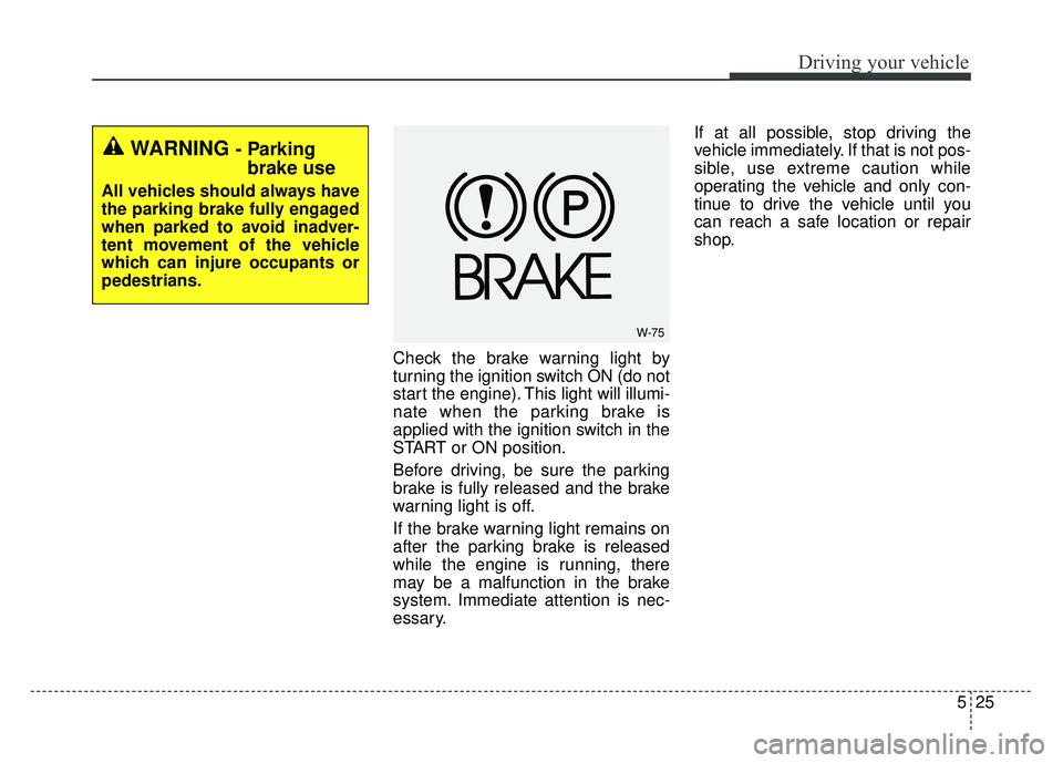 KIA RIO HATCHBACK 2016 Owners Manual 525
Driving your vehicle
Check the brake warning light by
turning the ignition switch ON (do not
start the engine). This light will illumi-
nate when the parking brake is
applied with the ignition swi KIA RIO HATCHBACK 2016 Owners Manual 525
Driving your vehicle
Check the brake warning light by
turning the ignition switch ON (do not
start the engine). This light will illumi-
nate when the parking brake is
applied with the ignition swi