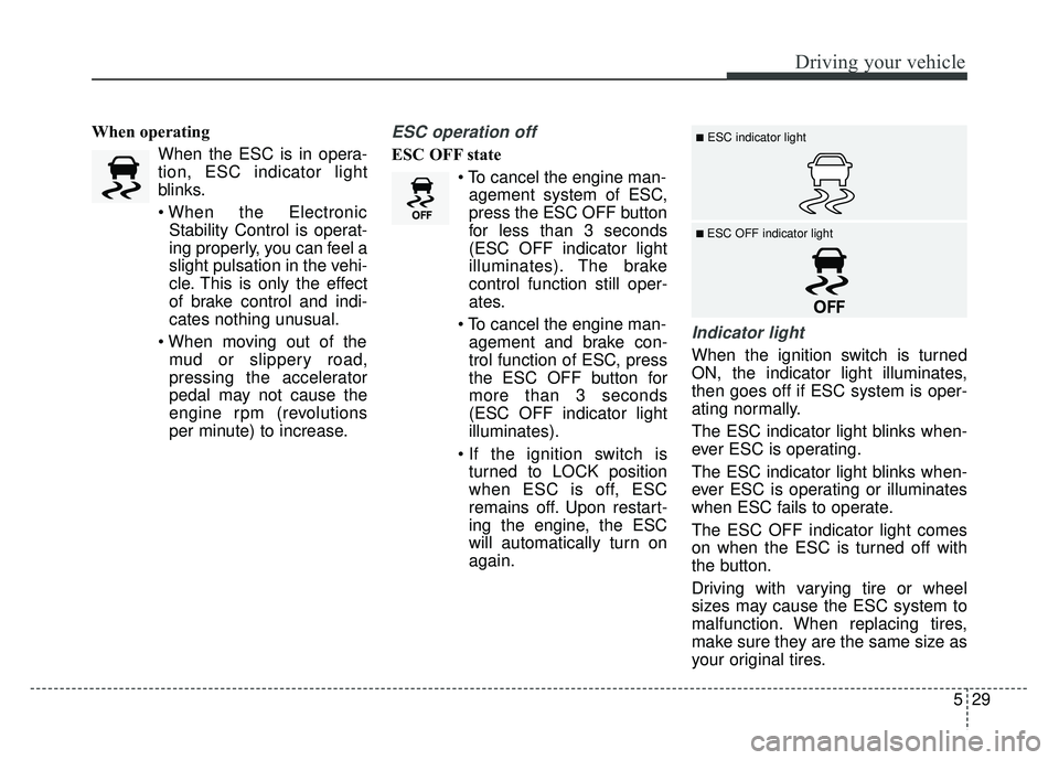 KIA RIO HATCHBACK 2016 Owners Manual 529
Driving your vehicle
When operatingWhen the ESC is in opera-
tion, ESC indicator light
blinks.
Stability Control is operat-
ing properly, you can feel a
slight pulsation in the vehi-
cle. This is KIA RIO HATCHBACK 2016 Owners Manual 529
Driving your vehicle
When operatingWhen the ESC is in opera-
tion, ESC indicator light
blinks.
Stability Control is operat-
ing properly, you can feel a
slight pulsation in the vehi-
cle. This is