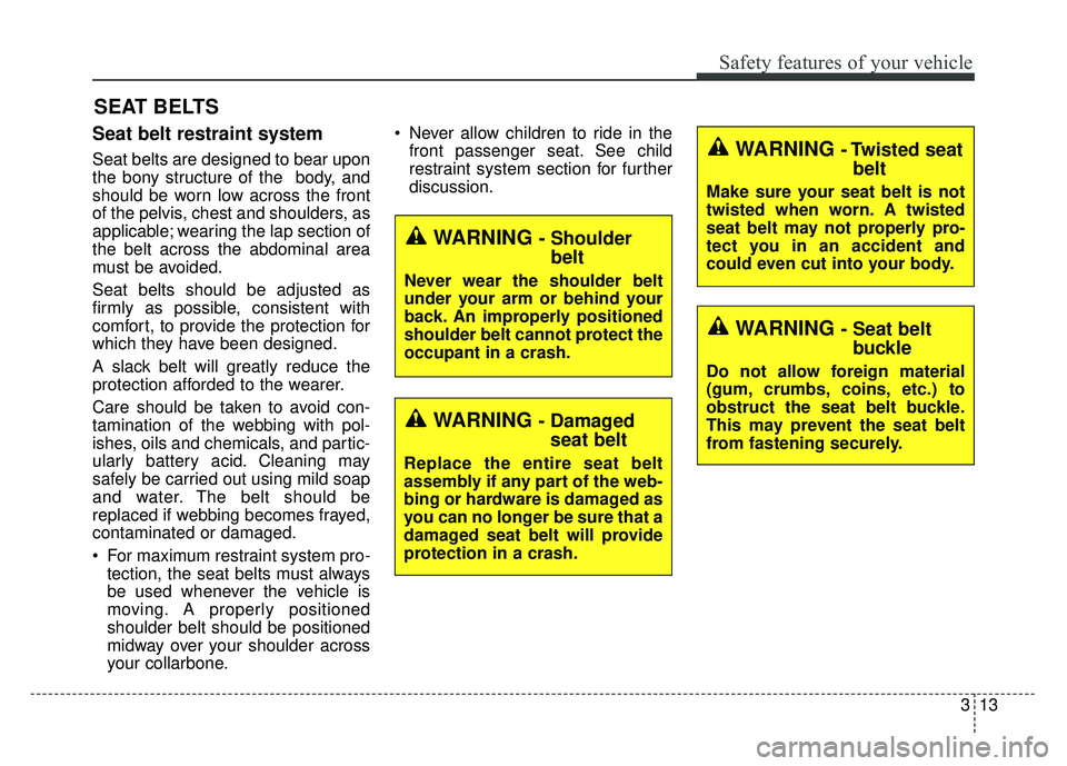 KIA RIO HATCHBACK 2016 Owners Manual 313
Safety features of your vehicle
Seat belt restraint system
Seat belts are designed to bear upon
the bony structure of the  body, and
should be worn low across the front
of the pelvis, chest and sh
