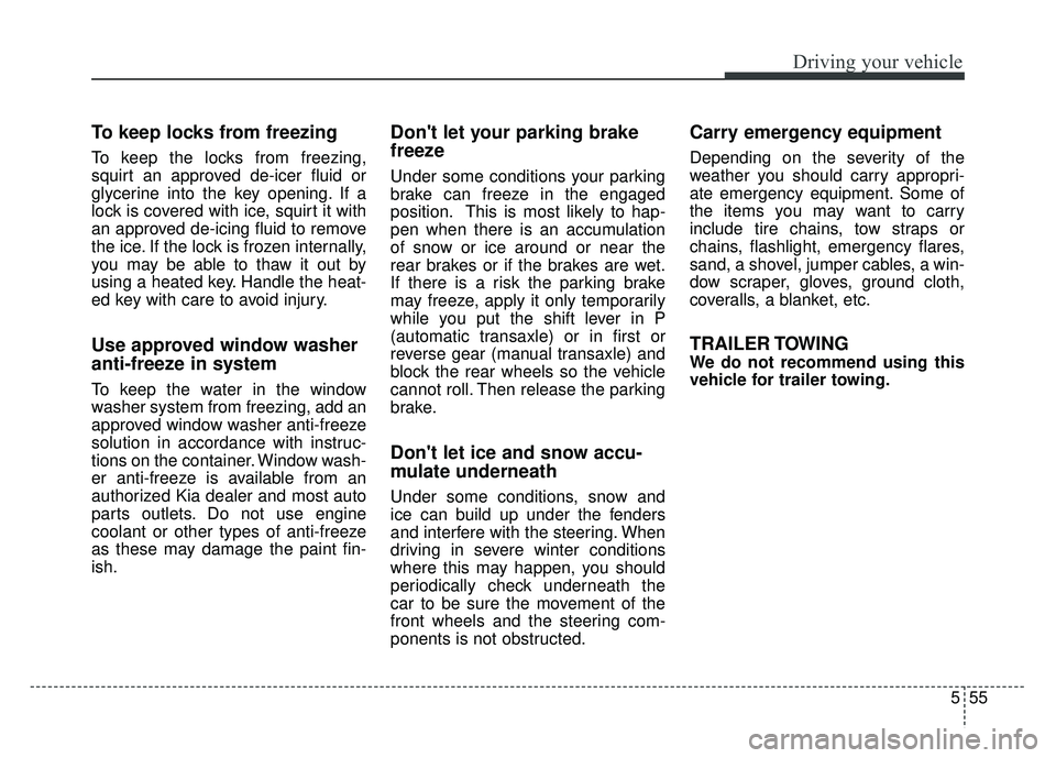 KIA RIO HATCHBACK 2016 Owners Manual 555
Driving your vehicle
To keep locks from freezing
To keep the locks from freezing,
squirt an approved de-icer fluid or
glycerine into the key opening. If a
lock is covered with ice, squirt it with
KIA RIO HATCHBACK 2016 Owners Manual 555
Driving your vehicle
To keep locks from freezing
To keep the locks from freezing,
squirt an approved de-icer fluid or
glycerine into the key opening. If a
lock is covered with ice, squirt it with