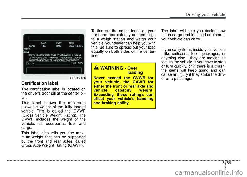 KIA RIO HATCHBACK 2016 Owners Manual 559
Driving your vehicle
Certification label
The certification label is located on
the drivers door sill at the center pil-
lar.
This label shows the maximum
allowable weight of the fully loaded
vehi KIA RIO HATCHBACK 2016 Owners Manual 559
Driving your vehicle
Certification label
The certification label is located on
the drivers door sill at the center pil-
lar.
This label shows the maximum
allowable weight of the fully loaded
vehi