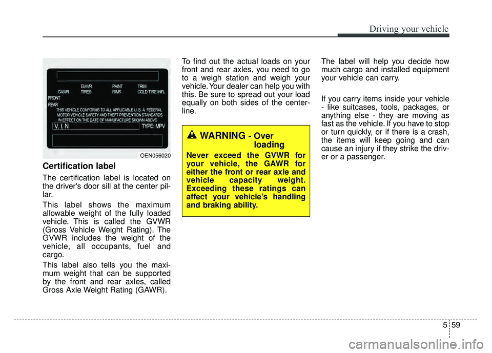 KIA RIO HATCHBACK 2016  Owners Manual 559
Driving your vehicle
Certification label
The certification label is located on
the drivers door sill at the center pil-
lar.
This label shows the maximum
allowable weight of the fully loaded
vehi