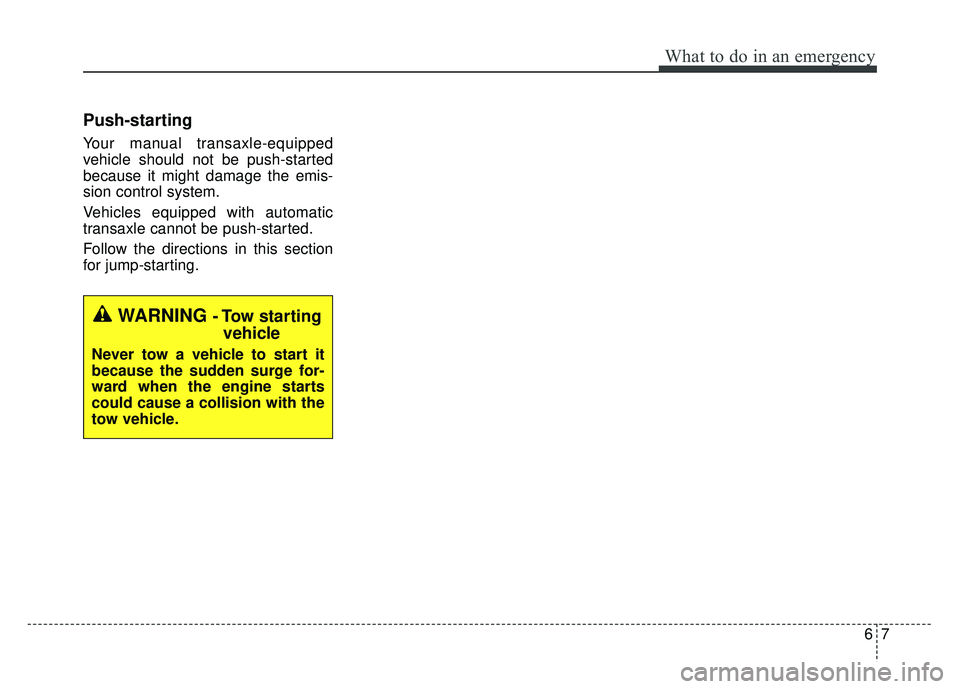 KIA RIO HATCHBACK 2016  Owners Manual 67
What to do in an emergency
Push-starting  
Your manual transaxle-equipped
vehicle should not be push-started
because it might damage the emis-
sion control system.
Vehicles equipped with automatic
