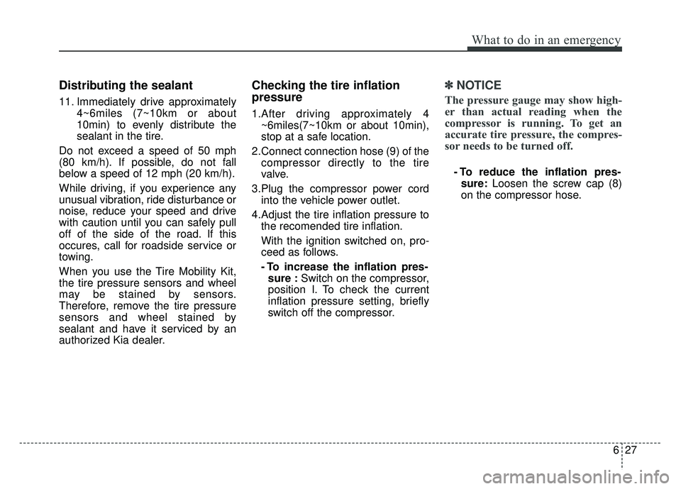 KIA RIO HATCHBACK 2016 Owners Manual 627
What to do in an emergency
Distributing the sealant
11. Immediately drive approximately4~6miles (7~10km or about
10min) to evenly distribute the
sealant in the tire.
Do not exceed a speed of 50 mp KIA RIO HATCHBACK 2016 Owners Manual 627
What to do in an emergency
Distributing the sealant
11. Immediately drive approximately4~6miles (7~10km or about
10min) to evenly distribute the
sealant in the tire.
Do not exceed a speed of 50 mp