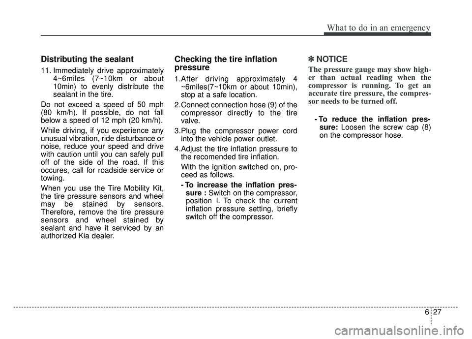 KIA RIO HATCHBACK 2016  Owners Manual 627
What to do in an emergency
Distributing the sealant
11. Immediately drive approximately4~6miles (7~10km or about
10min) to evenly distribute the
sealant in the tire.
Do not exceed a speed of 50 mp