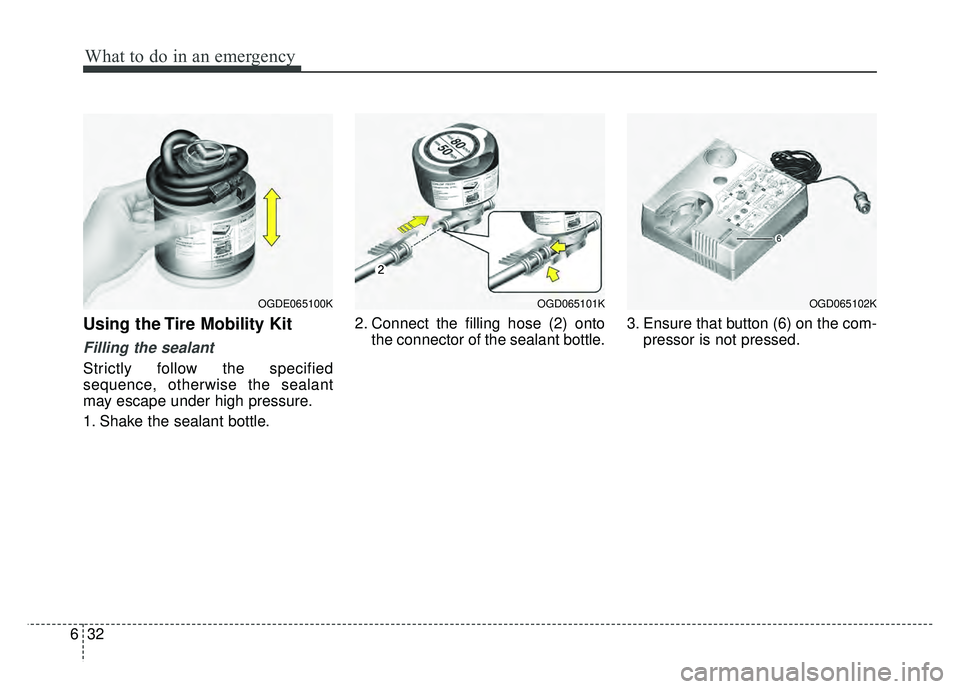 KIA RIO HATCHBACK 2016 Owners Manual What to do in an emergency
32
6
Using the Tire Mobility Kit
Filling the sealant
Strictly follow the specified
sequence, otherwise the sealant
may escape under high pressure.
1. Shake the sealant bottl KIA RIO HATCHBACK 2016 Owners Manual What to do in an emergency
32
6
Using the Tire Mobility Kit
Filling the sealant
Strictly follow the specified
sequence, otherwise the sealant
may escape under high pressure.
1. Shake the sealant bottl