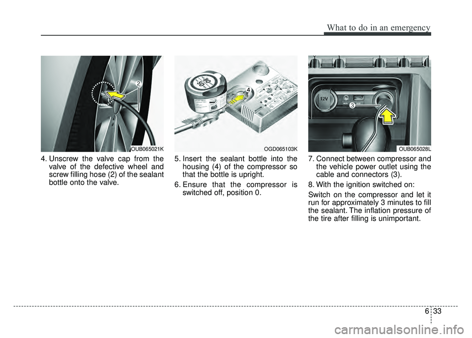 KIA RIO HATCHBACK 2016 Owners Manual 633
What to do in an emergency
4. Unscrew the valve cap from thevalve of the defective wheel and
screw filling hose (2) of the sealant
bottle onto the valve. 5. Insert the sealant bottle into the
hous KIA RIO HATCHBACK 2016 Owners Manual 633
What to do in an emergency
4. Unscrew the valve cap from thevalve of the defective wheel and
screw filling hose (2) of the sealant
bottle onto the valve. 5. Insert the sealant bottle into the
hous