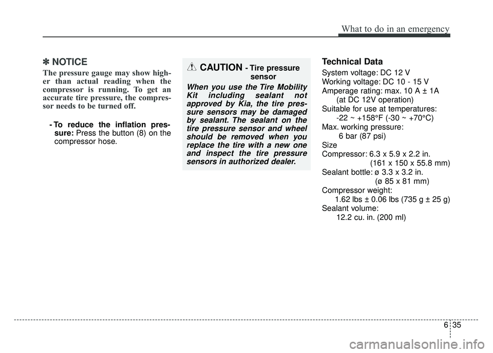 KIA RIO HATCHBACK 2016  Owners Manual 635
What to do in an emergency
✽
✽NOTICE
The pressure gauge may show high-
er than actual reading when the
compressor is running. To get an
accurate tire pressure, the compres-
sor needs to be tur