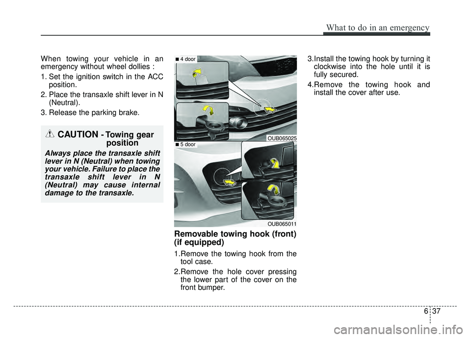 KIA RIO HATCHBACK 2016 Owners Manual When towing your vehicle in an
emergency without wheel dollies :
1. Set the ignition switch in the ACCposition.
2. Place the transaxle shift lever in N (Neutral).
3. Release the parking brake.
Removab KIA RIO HATCHBACK 2016 Owners Manual When towing your vehicle in an
emergency without wheel dollies :
1. Set the ignition switch in the ACCposition.
2. Place the transaxle shift lever in N (Neutral).
3. Release the parking brake.
Removab