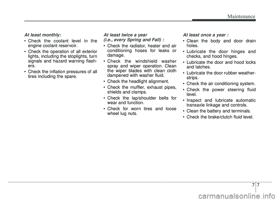 KIA RIO HATCHBACK 2016 Owners Manual 77
Maintenance
At least monthly:
Check the coolant level in theengine coolant reservoir.
Check the operation of all exterior lights, including the stoplights, turn
signals and hazard warning flash-
KIA RIO HATCHBACK 2016 Owners Manual 77
Maintenance
At least monthly:
Check the coolant level in theengine coolant reservoir.
Check the operation of all exterior lights, including the stoplights, turn
signals and hazard warning flash-