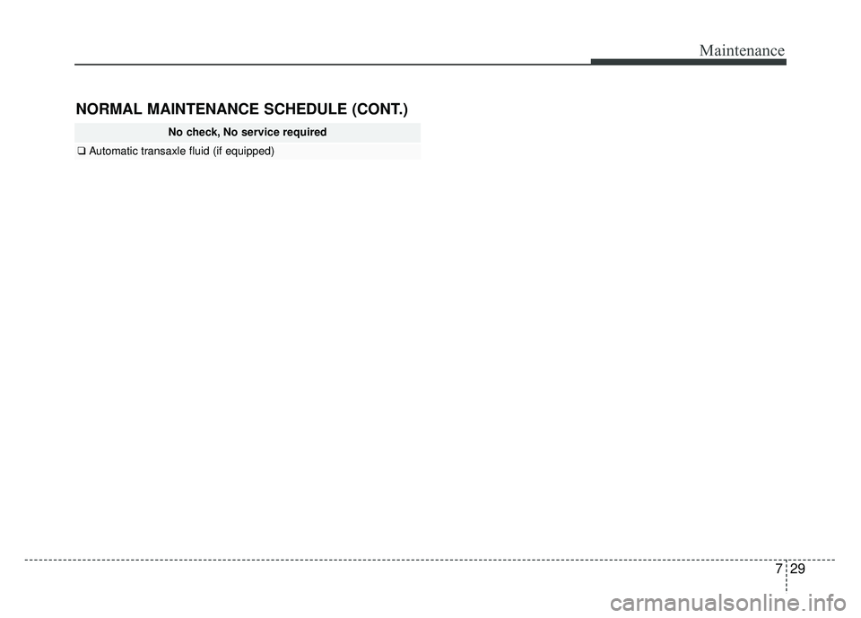 KIA RIO HATCHBACK 2016 Owners Manual 729
Maintenance
NORMAL MAINTENANCE SCHEDULE (CONT.)
No check, No service required
❑Automatic transaxle fluid (if equipped) KIA RIO HATCHBACK 2016 Owners Manual 729
Maintenance
NORMAL MAINTENANCE SCHEDULE (CONT.)
No check, No service required
❑Automatic transaxle fluid (if equipped)