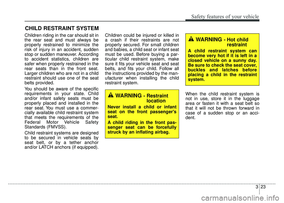 KIA RIO HATCHBACK 2016 Owners Guide 323
Safety features of your vehicle
CHILD RESTRAINT SYSTEM
Children riding in the car should sit in
the rear seat and must always be
properly restrained to minimize the
risk of injury in an accident, 