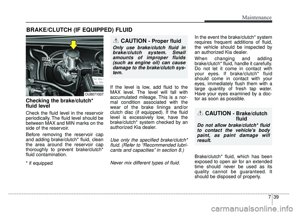 KIA RIO HATCHBACK 2016 Owners Manual 739
Maintenance
BRAKE/CLUTCH (IF EQUIPPED) FLUID
Checking the brake/clutch*
fluid level
Check the fluid level in the reservoir
periodically. The fluid level should be
between MAX and MIN marks on t KIA RIO HATCHBACK 2016 Owners Manual 739
Maintenance
BRAKE/CLUTCH (IF EQUIPPED) FLUID
Checking the brake/clutch*
fluid level
Check the fluid level in the reservoir
periodically. The fluid level should be
between MAX and MIN marks on t