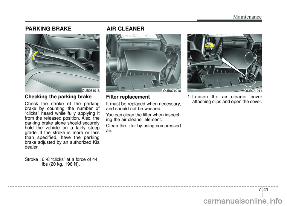 KIA RIO HATCHBACK 2016 Owners Manual 741
Maintenance
PARKING BRAKE
Checking the parking brake
Check the stroke of the parking
brake by counting the number of
“clicks’’ heard while fully applying it
from the released position. Als KIA RIO HATCHBACK 2016 Owners Manual 741
Maintenance
PARKING BRAKE
Checking the parking brake
Check the stroke of the parking
brake by counting the number of
“clicks’’ heard while fully applying it
from the released position. Als