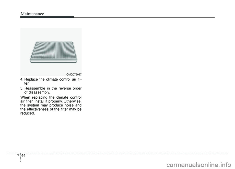 KIA RIO HATCHBACK 2016 Owners Manual Maintenance
44
7
4. Replace the climate control air fil-
ter.
5. Reassemble in the reverse order of disassembly.
When replacing the climate control
air filter, install it properly. Otherwise,
the syst KIA RIO HATCHBACK 2016 Owners Manual Maintenance
44
7
4. Replace the climate control air fil-
ter.
5. Reassemble in the reverse order of disassembly.
When replacing the climate control
air filter, install it properly. Otherwise,
the syst