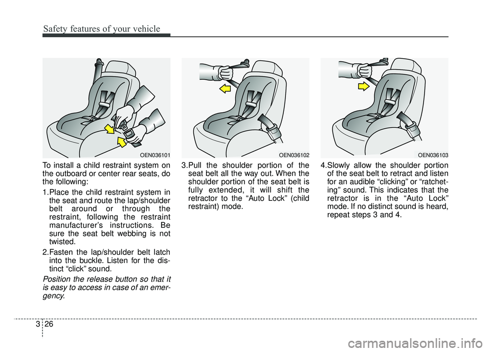 KIA RIO HATCHBACK 2016 Service Manual Safety features of your vehicle
26
3
To install a child restraint system on
the outboard or center rear seats, do
the following:
1.Place the child restraint system in
the seat and route the lap/should