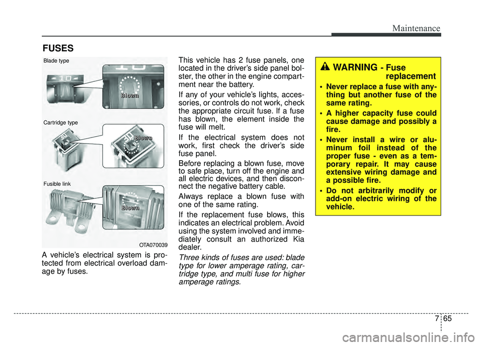 KIA RIO HATCHBACK 2016 Owners Manual 765
Maintenance
FUSES
A vehicle’s electrical system is pro-
tected from electrical overload dam-
age by fuses.This vehicle has 2 fuse panels, one
located in the driver’s side panel bol-
ster, the KIA RIO HATCHBACK 2016 Owners Manual 765
Maintenance
FUSES
A vehicle’s electrical system is pro-
tected from electrical overload dam-
age by fuses.This vehicle has 2 fuse panels, one
located in the driver’s side panel bol-
ster, the