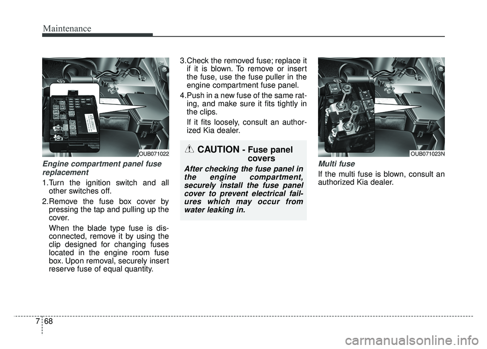 KIA RIO HATCHBACK 2016  Owners Manual Maintenance
68
7
Engine compartment panel fuse
replacement
1.Turn the ignition switch and all other switches off.
2.Remove the fuse box cover by pressing the tap and pulling up the
cover.
When the bla