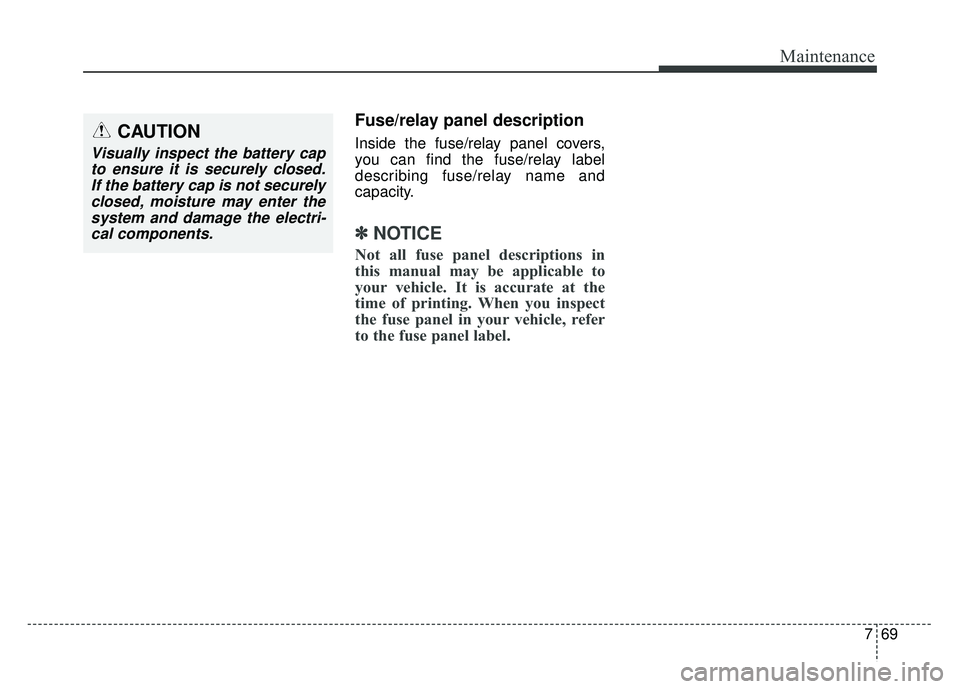 KIA RIO HATCHBACK 2016 Owners Manual 769
Maintenance
Fuse/relay panel description
Inside the fuse/relay panel covers,
you can find the fuse/relay label
describing fuse/relay name and
capacity.
✽ ✽NOTICE
Not all fuse panel description KIA RIO HATCHBACK 2016 Owners Manual 769
Maintenance
Fuse/relay panel description
Inside the fuse/relay panel covers,
you can find the fuse/relay label
describing fuse/relay name and
capacity.
✽ ✽NOTICE
Not all fuse panel description