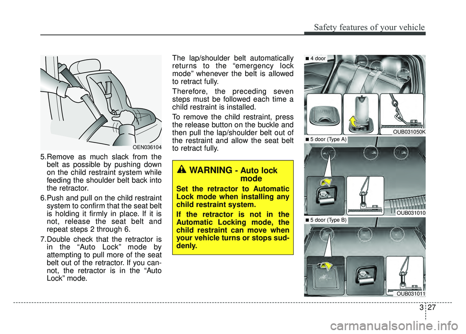 KIA RIO HATCHBACK 2016 Service Manual 327
Safety features of your vehicle
5.Remove as much slack from thebelt as possible by pushing down
on the child restraint system while
feeding the shoulder belt back into
the retractor.
6.Push and pu