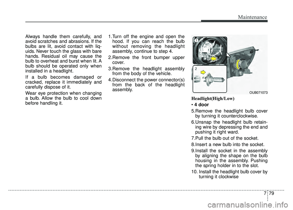 KIA RIO HATCHBACK 2016 Owners Manual 779
Maintenance
Always handle them carefully, and
avoid scratches and abrasions. If the
bulbs are lit, avoid contact with liq-
uids. Never touch the glass with bare
hands. Residual oil may cause the
b KIA RIO HATCHBACK 2016 Owners Manual 779
Maintenance
Always handle them carefully, and
avoid scratches and abrasions. If the
bulbs are lit, avoid contact with liq-
uids. Never touch the glass with bare
hands. Residual oil may cause the
b