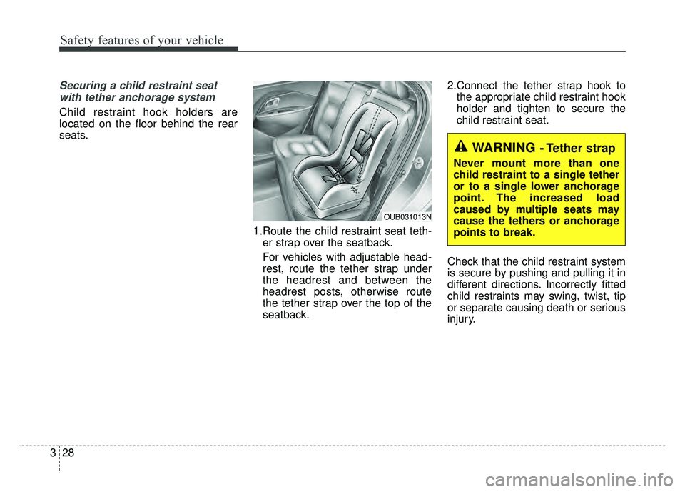 KIA RIO HATCHBACK 2016 Service Manual Safety features of your vehicle
28
3
Securing a child restraint seat
with tether anchorage system
Child restraint hook holders are
located on the floor behind the rear
seats.
1.Route the child restra KIA RIO HATCHBACK 2016 Service Manual Safety features of your vehicle
28
3
Securing a child restraint seat
with tether anchorage system
Child restraint hook holders are
located on the floor behind the rear
seats.
1.Route the child restra