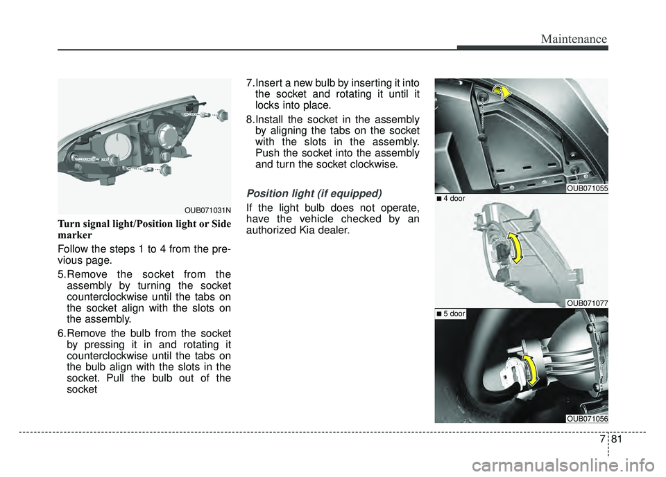 KIA RIO HATCHBACK 2016  Owners Manual 781
Maintenance
Turn signal light/Position light or Side
marker
Follow the steps 1 to 4 from the pre-
vious page.
5.Remove the socket from theassembly by turning the socket
counterclockwise until the 