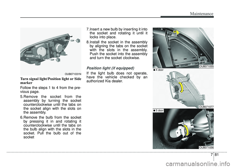 KIA RIO HATCHBACK 2016 Owners Manual 781
Maintenance
Turn signal light/Position light or Side
marker
Follow the steps 1 to 4 from the pre-
vious page.
5.Remove the socket from theassembly by turning the socket
counterclockwise until the KIA RIO HATCHBACK 2016 Owners Manual 781
Maintenance
Turn signal light/Position light or Side
marker
Follow the steps 1 to 4 from the pre-
vious page.
5.Remove the socket from theassembly by turning the socket
counterclockwise until the