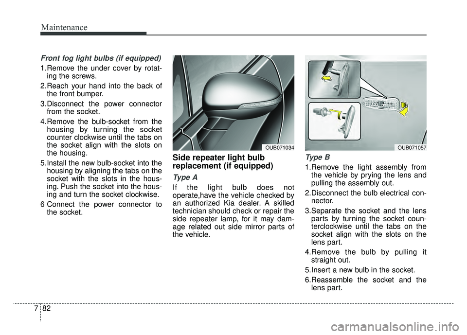 KIA RIO HATCHBACK 2016  Owners Manual Maintenance
82
7
Front fog light bulbs (if equipped)
1.Remove the under cover by rotat-
ing the screws.
2.Reach your hand into the back of the front bumper.
3.Disconnect the power connector from the s