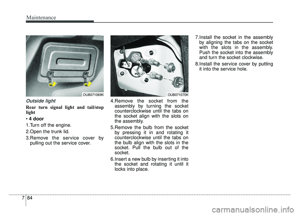 KIA RIO HATCHBACK 2016 Owners Manual Maintenance
84
7
Outside light
Rear turn signal light and tail/stop
light
4 door
1.Turn off the engine.
2.Open the trunk lid.
3.Remove the service cover by pulling out the service cover. 4.Remove the KIA RIO HATCHBACK 2016 Owners Manual Maintenance
84
7
Outside light
Rear turn signal light and tail/stop
light
4 door
1.Turn off the engine.
2.Open the trunk lid.
3.Remove the service cover by pulling out the service cover. 4.Remove the