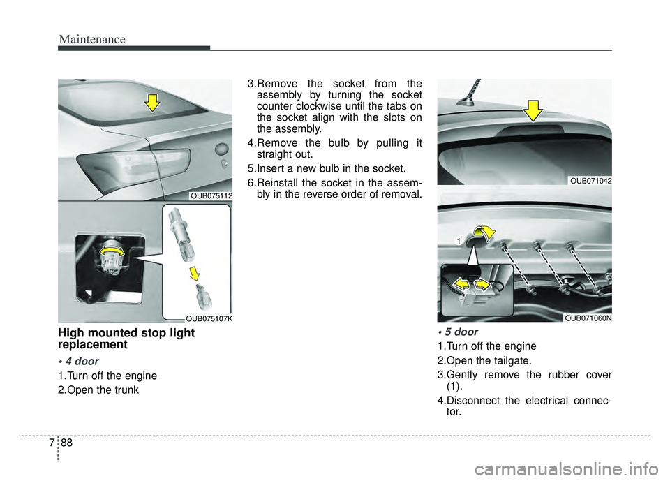 KIA RIO HATCHBACK 2016 Owners Manual Maintenance
88
7
High mounted stop light
replacement
1.Turn off the engine
2.Open the trunk 3.Remove the socket from the
assembly by turning the socket
counter clockwise until the tabs on
the socket KIA RIO HATCHBACK 2016 Owners Manual Maintenance
88
7
High mounted stop light
replacement
1.Turn off the engine
2.Open the trunk 3.Remove the socket from the
assembly by turning the socket
counter clockwise until the tabs on
the socket