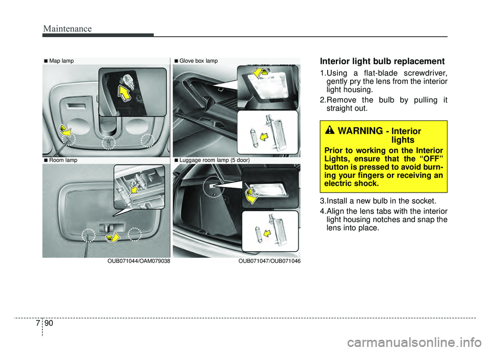 KIA RIO HATCHBACK 2016  Owners Manual Maintenance
90
7
Interior light bulb replacement
1.Using a flat-blade screwdriver,
gently pry the lens from the interior
light housing.
2.Remove the bulb by pulling it straight out.
3.Install a new bu