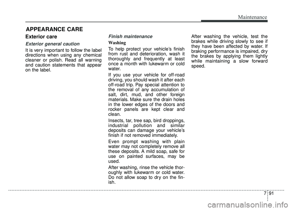 KIA RIO HATCHBACK 2016 Owners Manual 791
Maintenance
APPEARANCE CARE
Exterior care
Exterior general caution
It is very important to follow the label
directions when using any chemical
cleaner or polish. Read all warning
and caution stat KIA RIO HATCHBACK 2016 Owners Manual 791
Maintenance
APPEARANCE CARE
Exterior care
Exterior general caution
It is very important to follow the label
directions when using any chemical
cleaner or polish. Read all warning
and caution stat