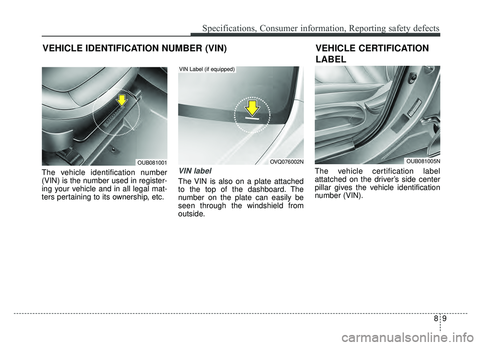 KIA RIO HATCHBACK 2016 Owners Manual 89
Specifications, Consumer information, Reporting safety defects
The vehicle identification number
(VIN) is the number used in register-
ing your vehicle and in all legal mat-
ters pertaining to its KIA RIO HATCHBACK 2016 Owners Manual 89
Specifications, Consumer information, Reporting safety defects
The vehicle identification number
(VIN) is the number used in register-
ing your vehicle and in all legal mat-
ters pertaining to its
