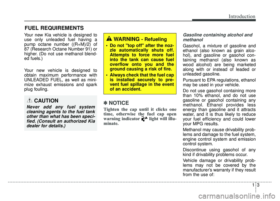 KIA RIO HATCHBACK 2016  Owners Manual 13
Introduction
Your new Kia vehicle is designed to
use only unleaded fuel having a
pump octane number ((R+M)/2) of
87 (Research Octane Number 91) or
higher. (Do not use methanol blend-
ed fuels.)
You