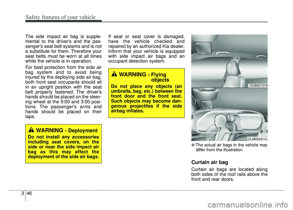 KIA RIO HATCHBACK 2016  Owners Manual Safety features of your vehicle
46
3
The side impact air bag is supple-
mental to the drivers and the pas-
sengers seat belt systems and is not
a substitute for them. Therefore your
seat belts must 