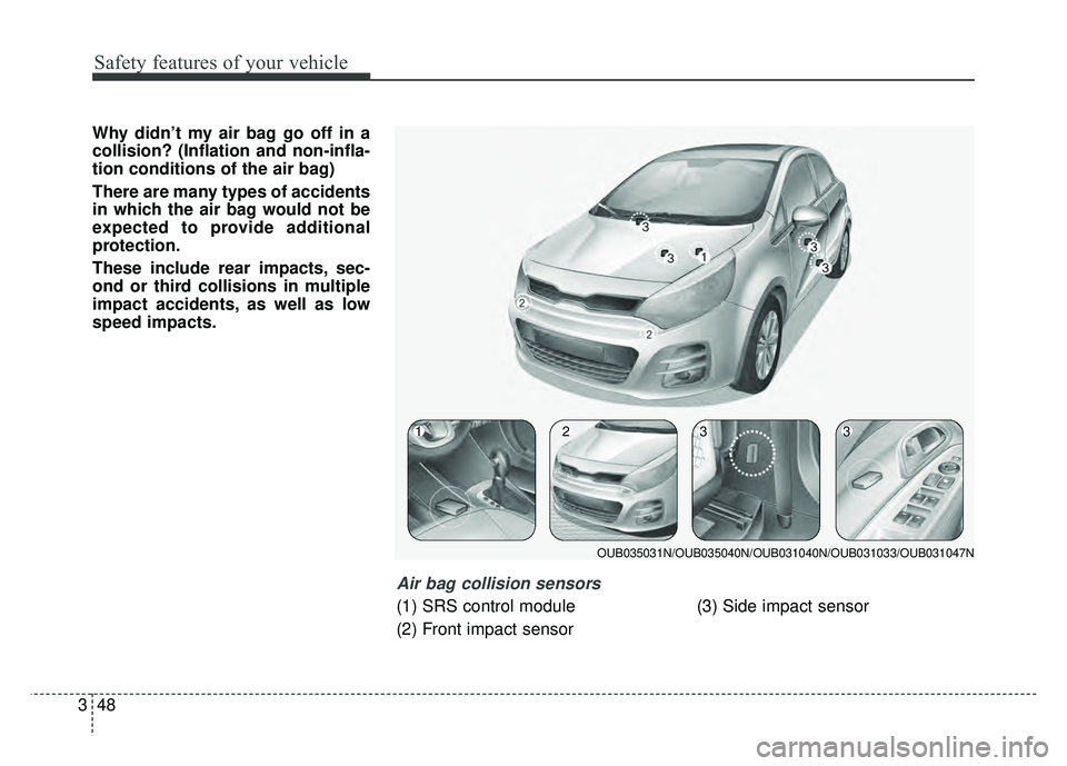 KIA RIO HATCHBACK 2016 Repair Manual Safety features of your vehicle
48
3
Why didn’t my air bag go off in a
collision? (Inflation and non-infla-
tion conditions of the air bag)
There are many types of accidents
in which the air bag wou KIA RIO HATCHBACK 2016 Repair Manual Safety features of your vehicle
48
3
Why didn’t my air bag go off in a
collision? (Inflation and non-infla-
tion conditions of the air bag)
There are many types of accidents
in which the air bag wou